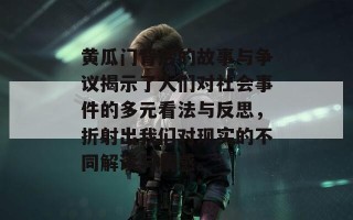 黄瓜门背后的故事与争议揭示了人们对社会事件的多元看法与反思，折射出我们对现实的不同解读与情感。