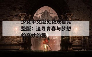 少女中文版免费观看完整版：追寻青春与梦想的奇妙旅程