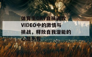 体育生GAY白袜调教VIDEO中的激情与挑战，释放自我潜能的心路历程