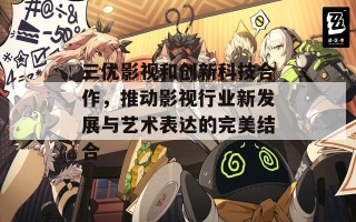 三优影视和创新科技合作，推动影视行业新发展与艺术表达的完美结合