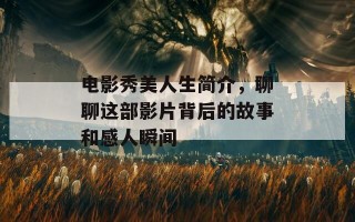 电影秀美人生简介，聊聊这部影片背后的故事和感人瞬间