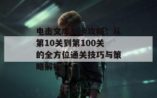 电击文库关卡攻略：从第10关到第100关的全方位通关技巧与策略解析