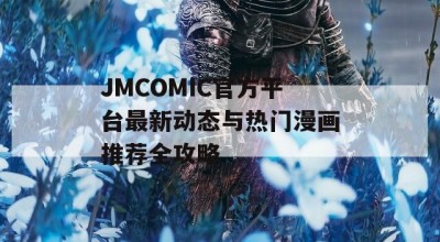 JMCOMIC官方平台最新动态与热门漫画推荐全攻略