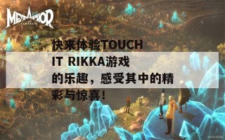 快来体验TOUCH IT RIKKA游戏的乐趣，感受其中的精彩与惊喜！