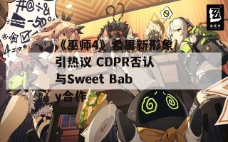 《巫师4》希里新形象引热议 CDPR否认与Sweet Baby合作