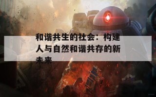 和谐共生的社会：构建人与自然和谐共存的新未来