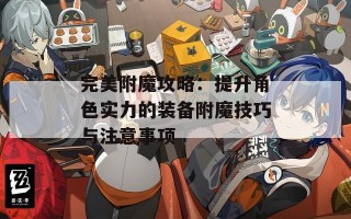 完美附魔攻略：提升角色实力的装备附魔技巧与注意事项