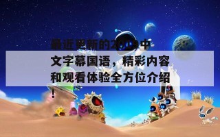 最近更新的2019中文字幕国语，精彩内容和观看体验全方位介绍！