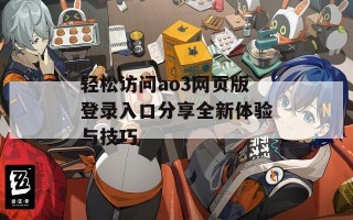 轻松访问ao3网页版登录入口分享全新体验与技巧