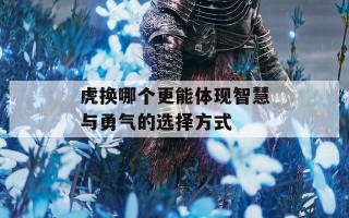 虎换哪个更能体现智慧与勇气的选择方式