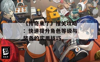 《传奇来了》推关攻略：快速提升角色等级与装备的实用技巧