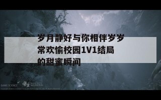 岁月静好与你相伴岁岁常欢愉校园1V1结局的甜蜜瞬间