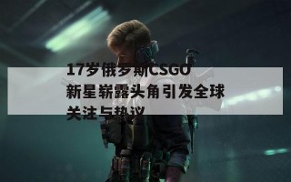 17岁俄罗斯CSGO新星崭露头角引发全球关注与热议