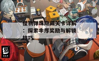 怪物弹珠隐藏关卡详解：探索丰厚奖励与解锁技巧