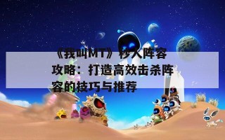 《我叫MT》秒人阵容攻略：打造高效击杀阵容的技巧与推荐