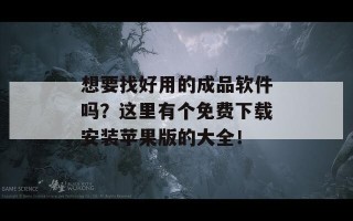 想要找好用的成品软件吗？这里有个免费下载安装苹果版的大全！