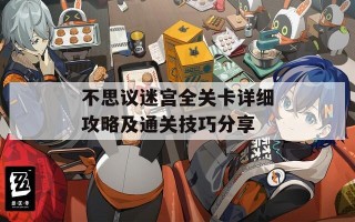 不思议迷宫全关卡详细攻略及通关技巧分享