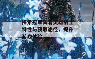 探索冠军阵容英雄战士特性与获取途径，提升游戏体验