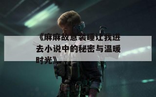 《麻麻故意装睡让我进去小说中的秘密与温暖时光》