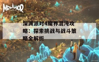 深渊派对4魔界混沌攻略：探索挑战与战斗策略全解析