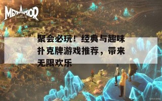 聚会必玩！经典与趣味扑克牌游戏推荐，带来无限欢乐