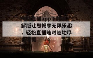 梅花直播app下载破解版让您畅享无限乐趣，轻松直播随时随地尽在掌握