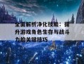 全面解析净化技能：提升游戏角色生存与战斗力的关键技巧