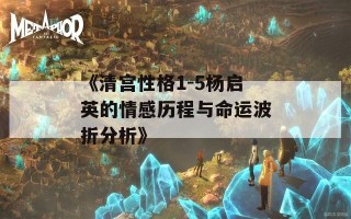 《清宫性格1-5杨启英的情感历程与命运波折分析》