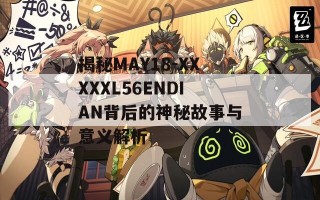 揭秘MAY18-XXXXXL56ENDIAN背后的神秘故事与意义解析