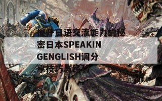 提升日语交流能力的秘密日本SPEAKINGENGLISH调分享技巧与经验