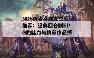 NDS勇者斗恶龙系列推荐：经典回合制RPG的魅力与精彩作品探索