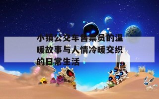 小镇公交车售票员的温暖故事与人情冷暖交织的日常生活