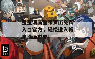 歪歪漫画登录页面免费入口官方，轻松进入畅享漫画世界！