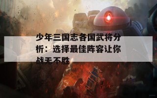 少年三国志各国武将分析：选择最佳阵容让你战无不胜