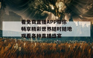 看免费直播APP带你畅享精彩世界随时随地观看各种直播盛宴