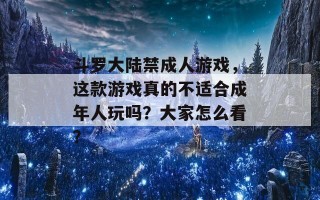 斗罗大陆禁成人游戏，这款游戏真的不适合成年人玩吗？大家怎么看？