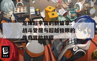 龙珠超宇宙的新篇章：战斗觉醒与超越极限的传奇冒险旅程