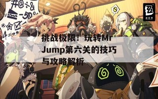 挑战极限！玩转Mr Jump第六关的技巧与攻略解析