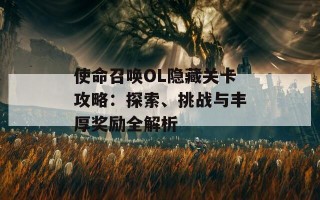 使命召唤OL隐藏关卡攻略：探索、挑战与丰厚奖励全解析