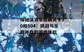 探秘消消乐隐藏关卡50和504：挑战与乐趣并存的游戏体验