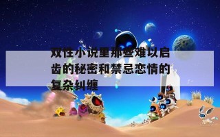 双性小说里那些难以启齿的秘密和禁忌恋情的复杂纠缠