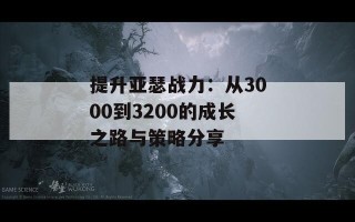 提升亚瑟战力：从3000到3200的成长之路与策略分享