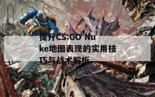 提升CS:GO Nuke地图表现的实用技巧与战术解析