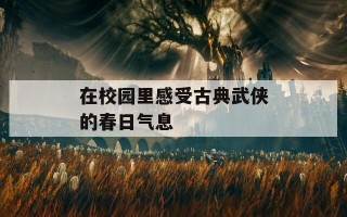 在校园里感受古典武侠的春日气息