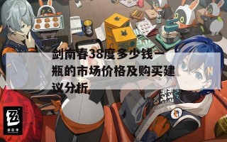 剑南春38度多少钱一瓶的市场价格及购买建议分析