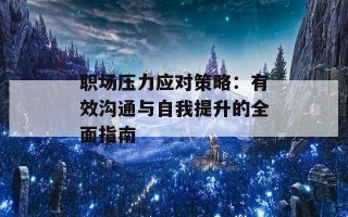 职场压力应对策略：有效沟通与自我提升的全面指南