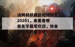 汤姆叔叔最新地域网名20201，来看看哪些名字最受欢迎，快来分享你的看法吧！