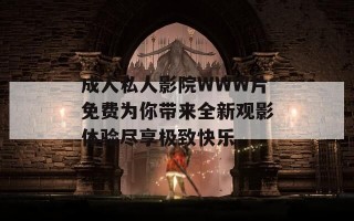 成人私人影院WWW片免费为你带来全新观影体验尽享极致快乐