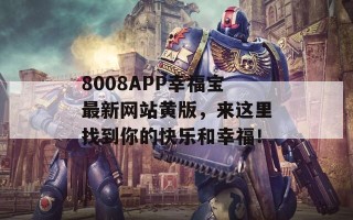 8008APP幸福宝最新网站黄版，来这里找到你的快乐和幸福！