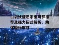 口袋妖怪恶系宝可梦推荐及强力招式解析，助你轻松取胜